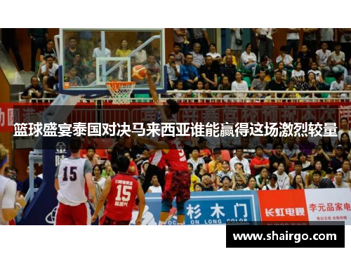 篮球盛宴泰国对决马来西亚谁能赢得这场激烈较量