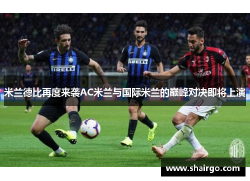 米兰德比再度来袭AC米兰与国际米兰的巅峰对决即将上演