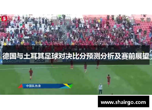 德国与土耳其足球对决比分预测分析及赛前展望