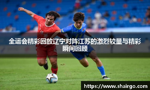 xingkong.com全运会精彩回放辽宁对阵江苏的激烈较量与精彩瞬间回顾