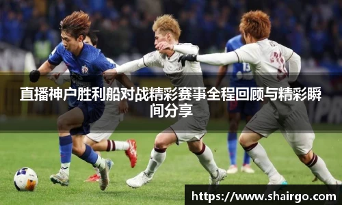 xingkong.com直播神户胜利船对战精彩赛事全程回顾与精彩瞬间分享